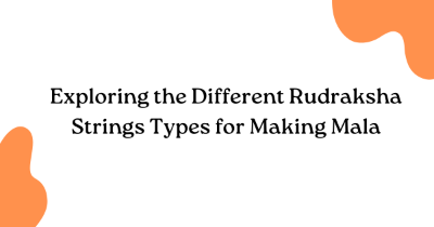 Exploring the Different Rudraksha Strings Types for Making Mala Exploring the Different Rudraksha Strings Types for Making Mala